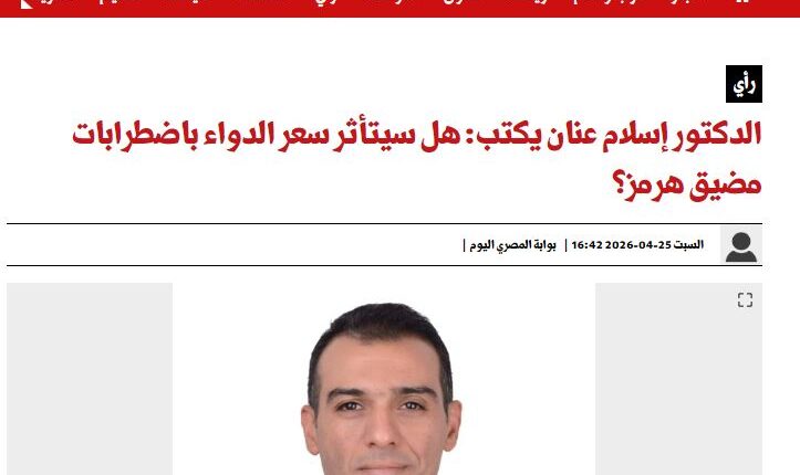 إسلام عنان يكتب لـ "المصري اليوم".. هل سيتأثر سعر الدواء باضطرابات مضيق هرمز؟